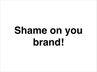 Shame on you
brand!
 