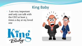 King Baby
 I am very important
and only can talk with
the CEO at least 3
times a day at my loved
one
 