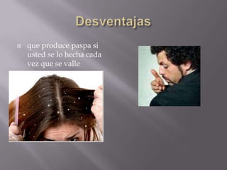 Desventajasque produce paspa si usted se lo hecha cada vez que se valle