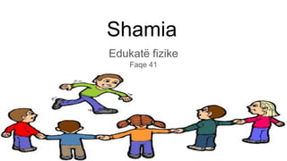 Shamia
Edukatë fizike
Faqe 41
 