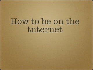 How to be on the
   tnternet
 