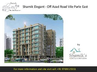 For more information and site visit call: +91 97690 25551
by
Shamik’s Group
Shamik Elegant - Off Azad Road Vile Parle East
 