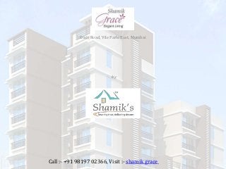 Shamik Grace
Dixit Road, Vile Parle East, Mumbai
Call :- +91 98197 02366, Visit :- shamik grace
by
Shamik Enterprises Pvt Ltd
 
