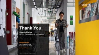 12Copyright © 2018 Aricent. All rights reserved.
Thank You
Headquarters
3979 Freedom Circle
Santa Clara, CA 95054
www.aricent.com
Copyright © 2018 Aricent. All rights reserved.
Shamik Mishra
AVP – Technology & Innovation
 
