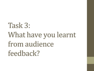 Task 3:
What have you learnt
from audience
feedback?

 