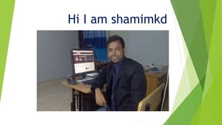 Hi I am shamimkd
 