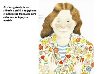 Al día siguiente la era
sábado y pidió a su jefe que
el sábado no trabajase para
estar con su hijo y su
marido
 