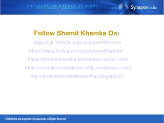 Follow Shamit Khemka On:
https://uk.linkedin.com/in/shamitkhemka
https://www.instagram.com/shamitkhemka/
https://shamit-khemka-leadership.tumblr.com/
https://shamitkhemkaleadership.wordpress.com/
http://shamitkhemkaleadership.blogspot.in/
 