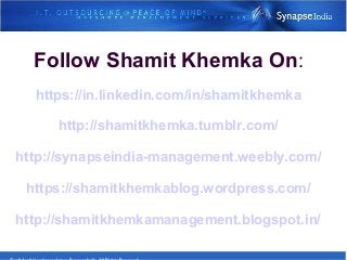Follow Shamit Khemka On:
https://in.linkedin.com/in/shamitkhemka
http://shamitkhemka.tumblr.com/
http://synapseindia-management.weebly.com/
https://shamitkhemkablog.wordpress.com/
http://shamitkhemkamanagement.blogspot.in/
 