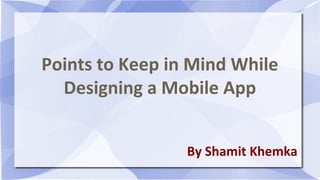 Points to Keep in Mind While
Designing a Mobile App
By Shamit Khemka
 