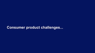 Consumer product challenges...
 