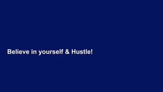 Believe in yourself & Hustle!
 