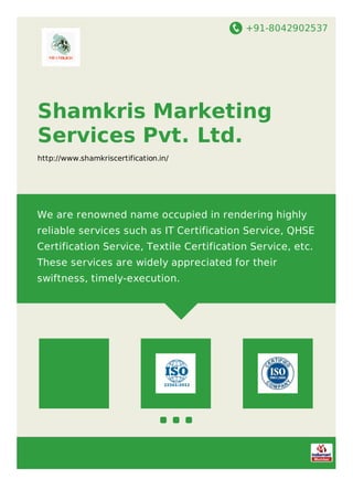 +91-8042902537
Shamkris Marketing
Services Pvt. Ltd.
http://www.shamkriscertification.in/
We are renowned name occupied in rendering highly
reliable services such as IT Certification Service, QHSE
Certification Service, Textile Certification Service, etc.
These services are widely appreciated for their
swiftness, timely-execution.
 