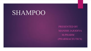 SHAMPOO
PRESENTED BY
MANISH JAJODIYA
M.PHARM
(PHARMACEUTICS)
 