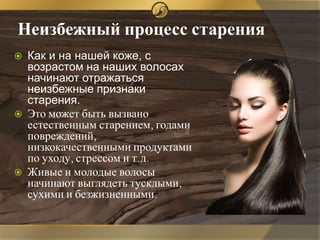Неизбежный процесс старения
 Как и на нашей коже, с
возрастом на наших волосах
начинают отражаться
неизбежные признаки
ст...