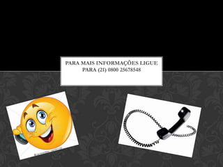 PARA MAIS INFORMAÇÕES LIGUE
     PARA (21) 0800 25678548
 