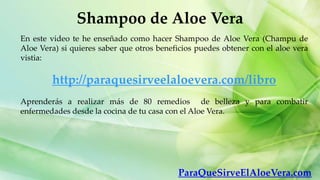 Shampoo de Aloe Vera
En este video te he enseñado como hacer Shampoo de Aloe Vera (Champu de
Aloe Vera) si quieres saber q...