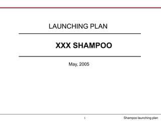 LAUNCHING PLAN

 XXX SHAMPOO

    May, 2005




          1      Shampoo launching plan
 