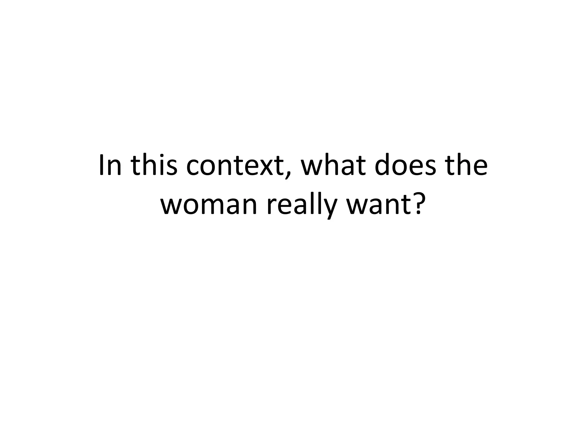 In this context, what does the
woman really want?

 