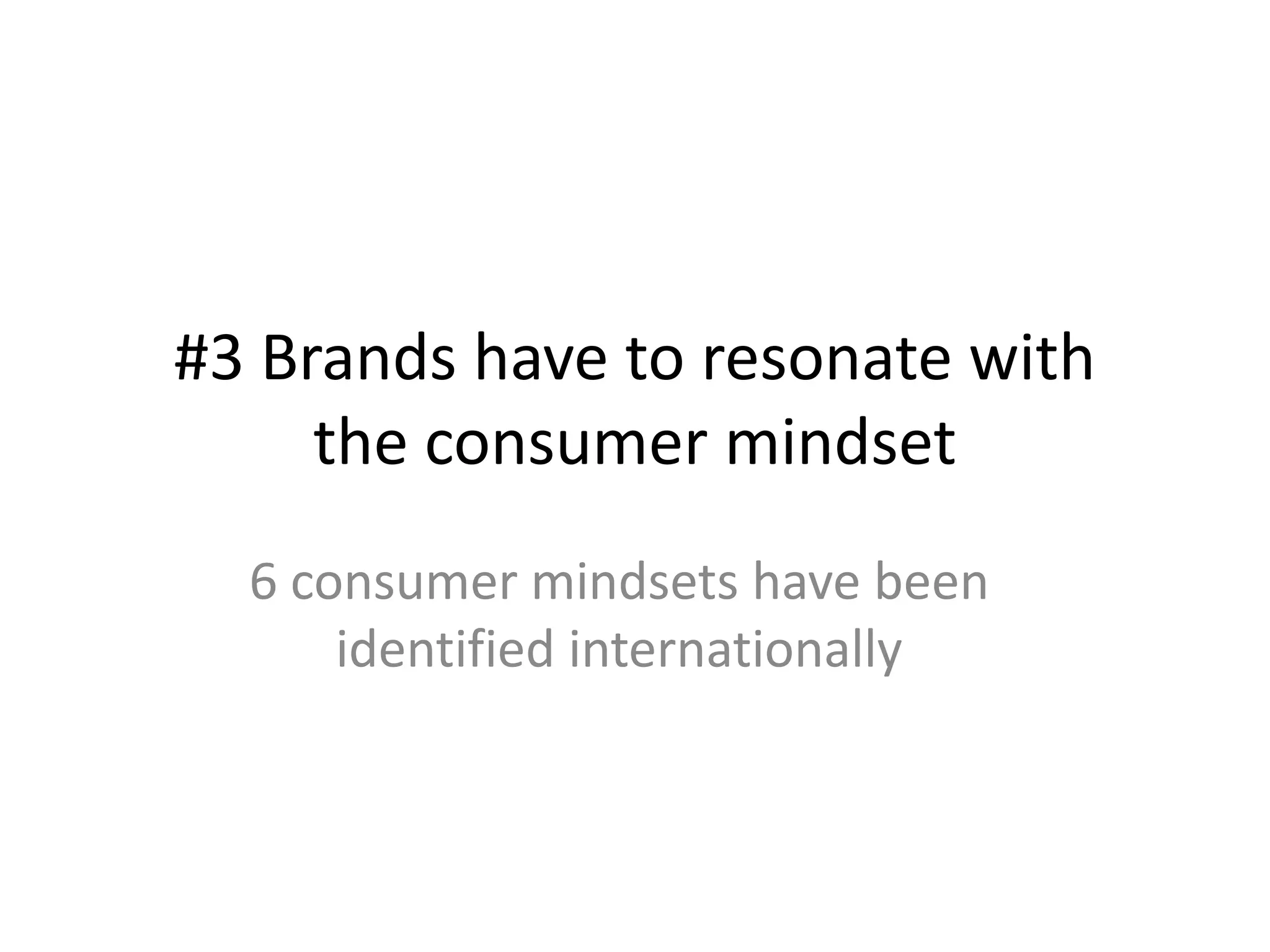#3 Brands have to resonate with
the consumer mindset
6 consumer mindsets have been
identified internationally

 