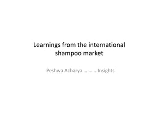 Learnings from the international
shampoo market
Peshwa Acharya ………..Insights

 