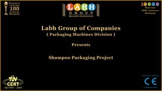 Labh Group of Companies
( Packaging Machines Division )
Presents
Shampoo Packaging Project
 