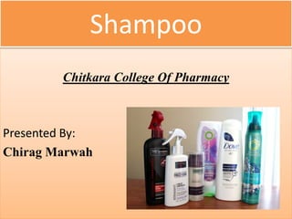 Shampoo
Chitkara College Of Pharmacy
Presented By:
Chirag Marwah
 