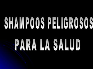 SHAMPOOS PELIGROSOS  PARA LA SALUD 