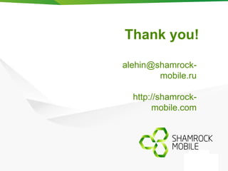 Thank you! 
alehin@shamrock-mobile. 
ru 
http://shamrock-mobile. 
com 
