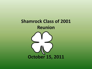 Shamrock Class of 2001
      Reunion




  October 15, 2011
 