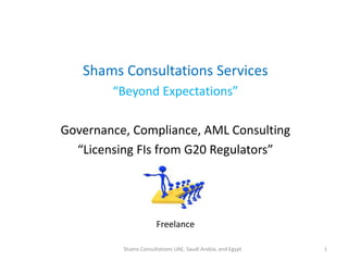 Shams Consultations Services
“Beyond Expectations”
Governance, Compliance, AML Consulting
“Licensing FIs from G20 Regulators”
Freelance
Shams Consultations UAE, Saudi Arabia, and Egypt 1
 