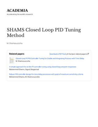 Accelerating the world's research.
SHAMS Closed Loop PID Tuning
Method
M. Shamssuzzoha
Related papers
Closed-Loop PI/PID Controller Tuning for Stable and Integrating Process with Time Delay
M. Shamssuzzoha
A simple approach for on-line PI controller tuning using closed-loop setpoint responses
Mohammed Shams, Sigurd Skogestad
Robust PID controller design for time delay processes with peak of maximum sensitivity criteria
Mohammed Shams, M. Shamssuzzoha
Download a PDF Pack of the best related papers 
 