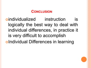 CONCLUSION
individualized instruction is
logically the best way to deal with
individual differences, in practice it
is very difficult to accomplish
Individual Differences in learning
 