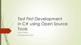 Test First Development
in C# using Open Source
Tools
Shams Shaikh
All Things Open 2018
 