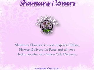 Shamuns Flowers
Shamuns Flowers is a one stop for Online
Flower Delivery In Pune and all over
India, we also do Online Gift Delivery.
www.shamunsflowers.com
 