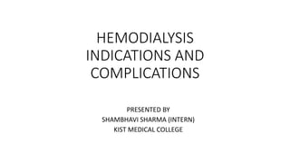 HEMODIALYSIS
INDICATIONS AND
COMPLICATIONS
PRESENTED BY
SHAMBHAVI SHARMA (INTERN)
KIST MEDICAL COLLEGE
 