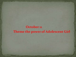 October 11
Theme the power of Adolescent Girl
 