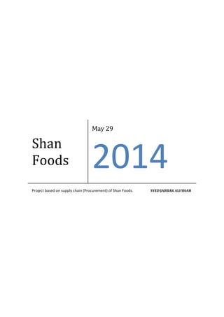 Shan
Foods
May 29
2014
Project based on supply chain (Procurement) of Shan Foods. SYED JABBAR ALI SHAH
 