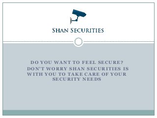 DO YOU WANT TO FEEL SECURE?
DON’T WORRY SHAN SECURITIES IS
WITH YOU TO TAKE CARE OF YOUR
SECURITY NEEDS
 