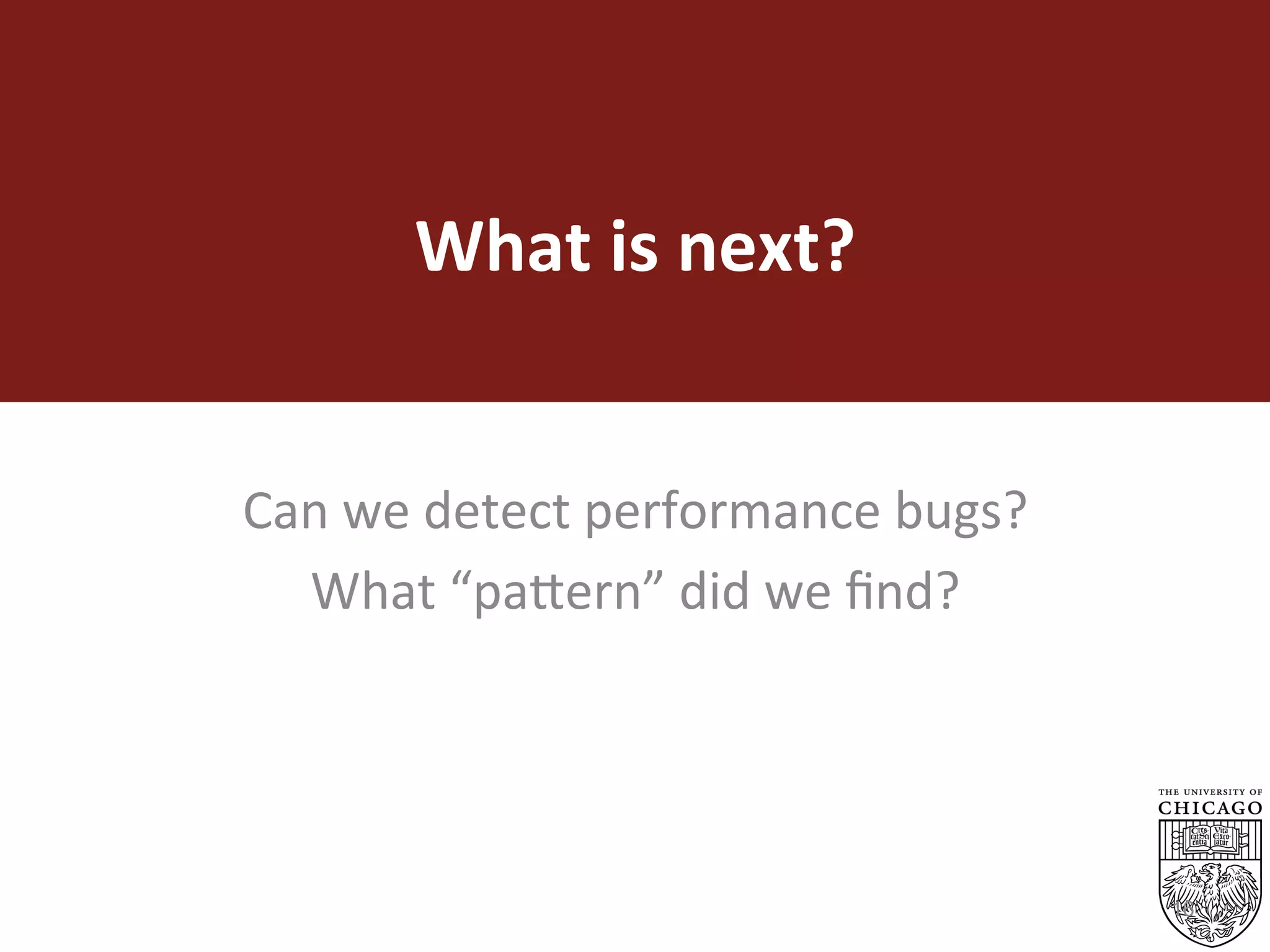 What	is	next?	
Can	we	detect	performance	bugs?	
What	“pa5ern”	did	we	ﬁnd?	
	
16
 