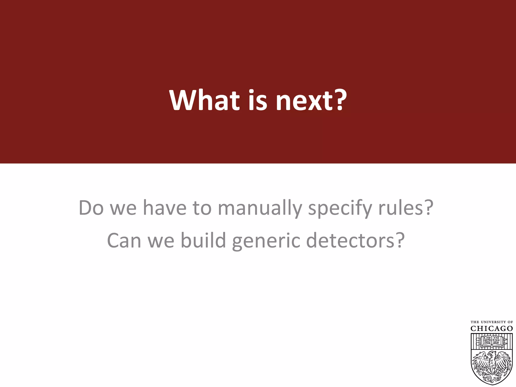 What	is	next?	
Do	we	have	to	manually	specify	rules?	
Can	we	build	generic	detectors?	
	
21
 
