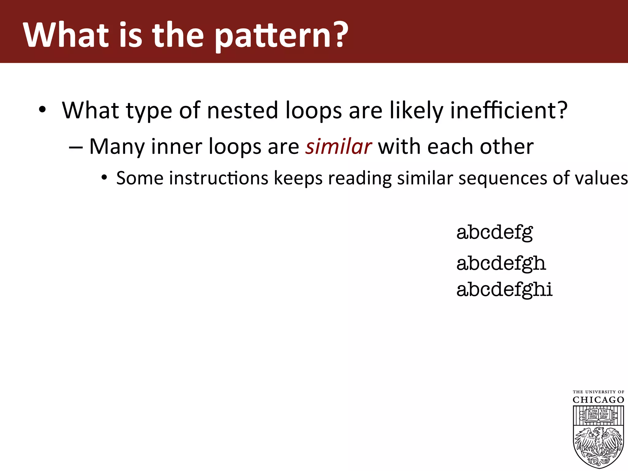 What	is	the	pa=ern?	
•  What	type	of	nested	loops	are	likely	ineﬃcient?	
– Many	inner	loops	are	similar	with	each	other		
•  Some	instrucEons	keeps	reading	similar	sequences	of	values
25
abcdefg
abcdefgh
abcdefghi
 
