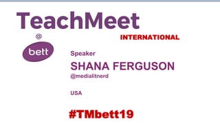 INTERNATIONAL
Speaker
SHANA FERGUSON
@medialitnerd
USA
#TMbett19
 