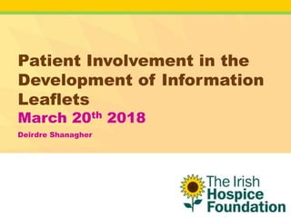 Patient Involvement in the
Development of Information
Leaflets
March 20th 2018
Deirdre Shanagher
 