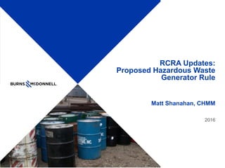 RCRA Updates:
Proposed Hazardous Waste
Generator Rule
Matt Shanahan, CHMM
2016
 