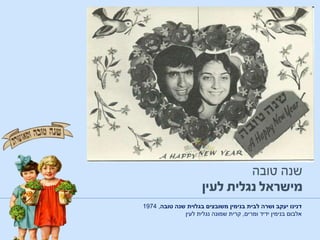 ‫טובה‬ ‫שנה‬ ‫בגלוית‬ ‫משובצים‬ ‫בנימין‬ ‫לבית‬ ‫ושרה‬ ‫יעקב‬ ‫דנינו‬,1974
‫ומרים‬ ‫ידיד‬ ‫בנימין‬ ‫אלבום‬,‫שמונה‬ ‫קרית‬‫לעין‬ ‫נגלית‬
 