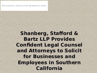 Shanberg, Stafford &
Bartz LLP Provides
Confident Legal Counsel
and Attorneys to Solicit
for Businesses and
Employees in Southern
California
 