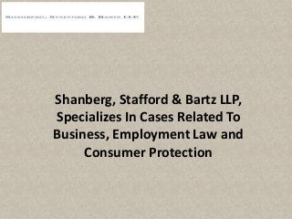 Shanberg, Stafford & Bartz LLP,
Specializes In Cases Related To
Business, Employment Law and
Consumer Protection
 