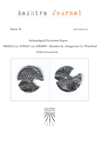 Eachtra Journal

     Issue 14                                         [ISSN 2009-2237]




                   Archaeological Excavation Report
00E0422 ext, 01E0327 ext, 02E0809 - Shandon td., Dungarvan, Co. Waterford
                         Medieval moated site
 
