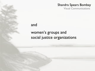 Shandra Spears Bombay Visual Communications and women’s groups and social justice organizations 